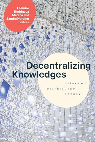 Decentralizing Knowledges : Essays on Distributed Agency
