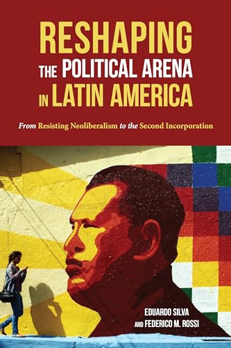 Reshaping the Political Arena in Latin America : From Resisting Neoliberalism to the Second Incorporation