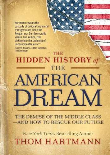 The Hidden History of the American Dream : The Demise of the Middle Class—and How to Rescue Our Future
