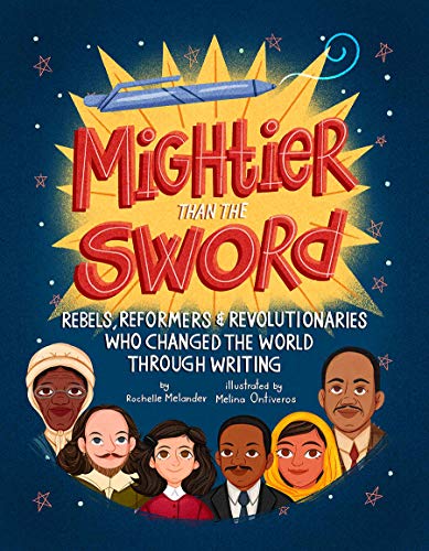 Mightier Than the Sword : Rebels, Reformers, and Revolutionaries Who Changed the World Through Writing
