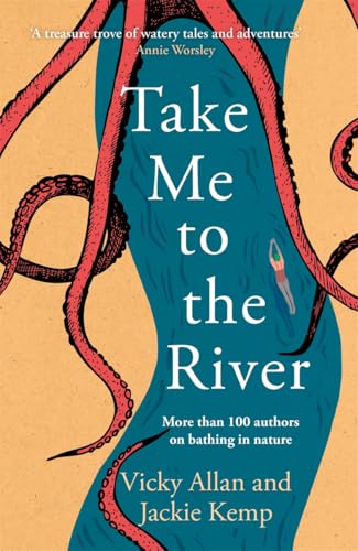 Take Me to the River : A selection of joyful, immersive and life-affirming writing about wild swimming