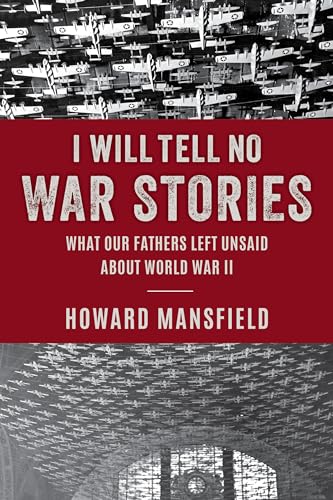 I Will Tell No War Stories : What Our Fathers Left Unsaid about World War II