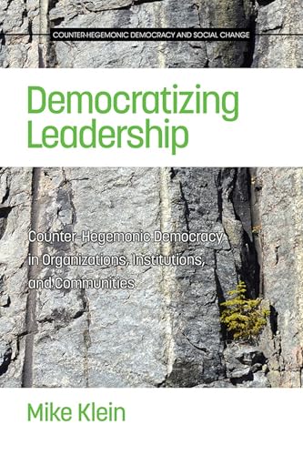 Democratizing Leadership : Counter-hegemonic Democracy in Organizations, Institutions, and Communities