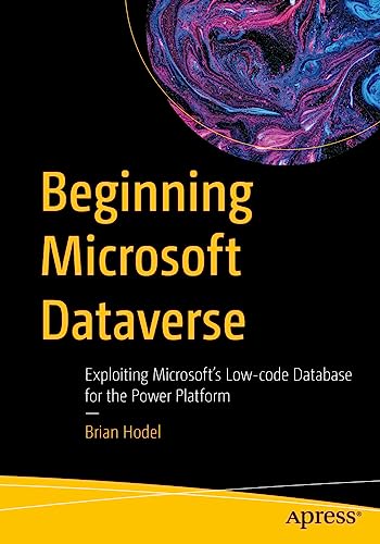 Beginning Microsoft Dataverse : Exploiting Microsoft’s Low-code Database for the Power Platform