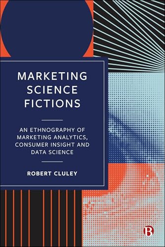 Marketing Science Fictions : An Ethnography of Marketing Analytics, Consumer Insight, and Data Science