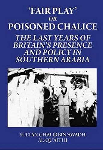 'Fair Play' or Poisoned Chalice: The Last Years of Britain's Presence and Policy in Southern Arabia: The Last Years of Britain's Presence and Policy in Southern Arabia