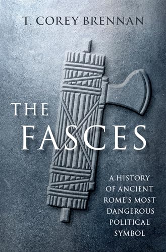The Fasces: A History of Ancient Romes Most Dangerous Political Symbol