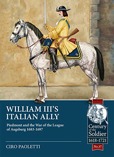 William III's Italian Ally: Piedmont and the War of the League of Augsburg 1683-1697 (Century of the Soldier)