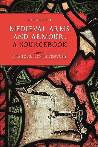 Medieval Arms and Armour - a Sourcebook. Volume I - The Fourteenth Century