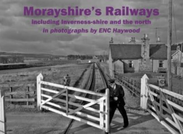 Morayshire's Railways including Inverness-shire and the north : in photographs by ENC Haywood