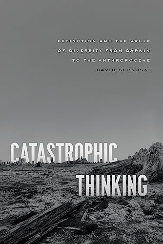Catastrophic Thinking : Extinction and the Value of Diversity from Darwin to the Anthropocene