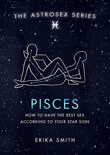 Astrosex: Pisces: How to have the best sex according to your star sign (The Astrosex Series)