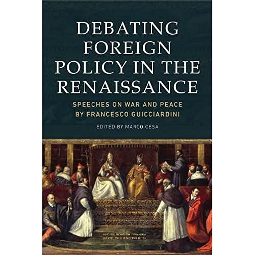 Debating Foreign Policy in the Renaissance : Speeches on War and Peace by Francesco Guicciardini