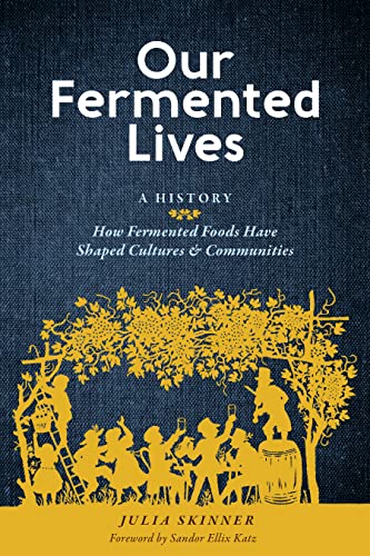 Our Fermented Lives: How Fermented Foods Have Shaped Cultures & Communities
