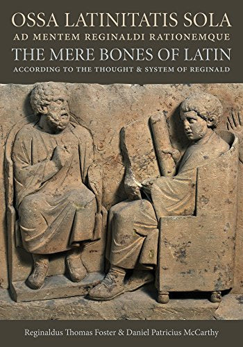 Ossa Latinitatis Sola Ad Mentem Reginaldi Rationemque : The Mere Bones of Latin According to the Thought and System of Reginald