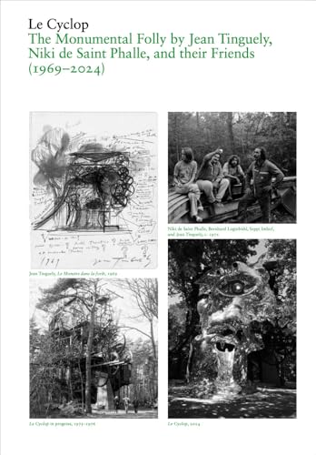 Le Cyclop: A Monumental Folly by Tinguely, Saint Phalle, and Their Artist Friends : 1969–2023