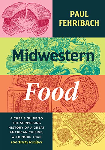 Midwestern Food : A Chef’s Guide to the Surprising History of a Great American Cuisine, with More Than 100 Tasty Recipes