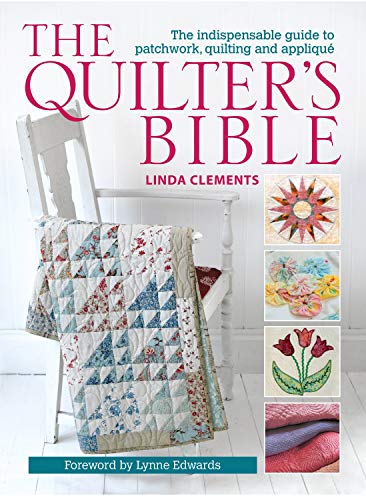The Quilter's Bible - How to make a quilt and much more: The Indispensable Guide to Patchwork, Quilting and Applique