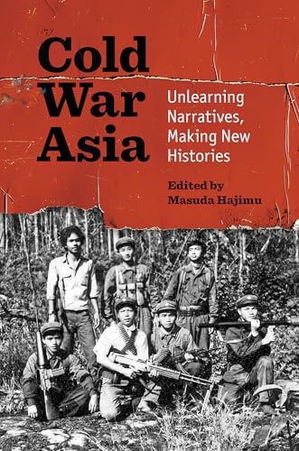 Cold War Asia : Unlearning Narratives, Making New Histories