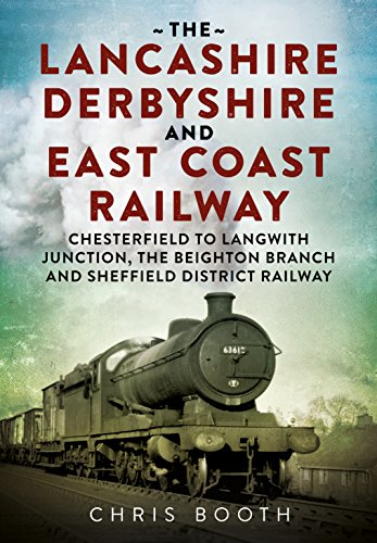 Lancashire Derbyshire and East Coast Railway: Chesterfield to Langwith : Junction, the Beighton Branch and Sheffield District Railway