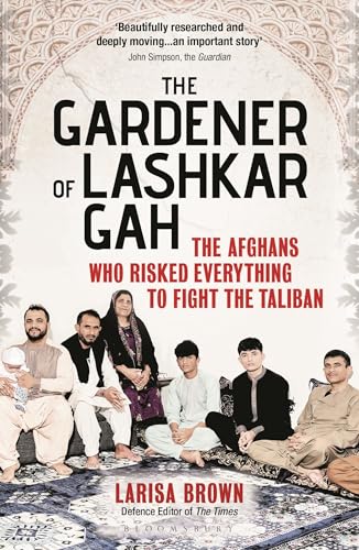 The Gardener of Lashkar Gah : The Afghans who Risked Everything to Fight the Taliban