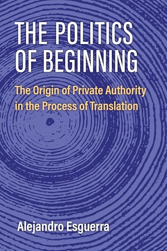 The Politics of Beginning : The Origin of Private Authority in the Process of Translation