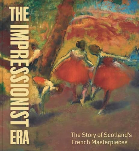 The Impressionist Era: The Story of Scotlands French Masterpieces