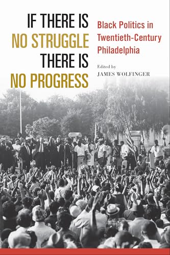 If There Is No Struggle There Is No Progress: Black Politics in Twentieth-Century Philadelphia