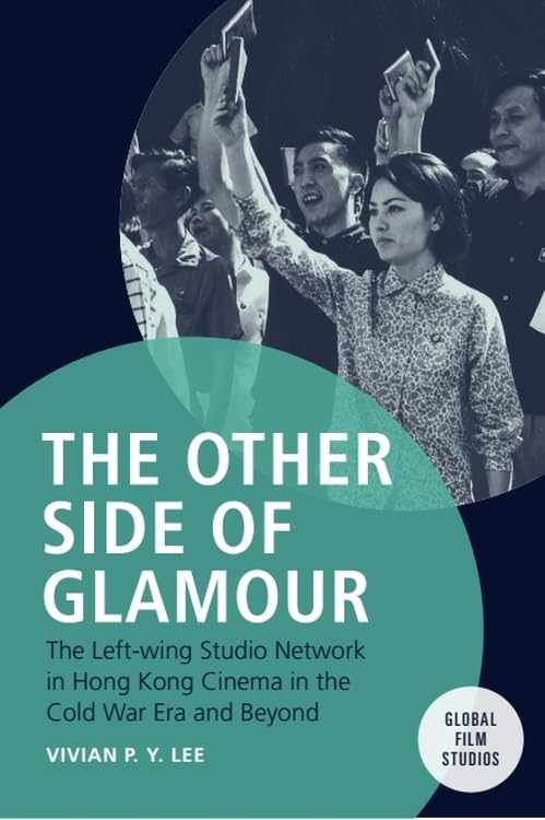 The Other Side of Glamour : The Left-wing Studio Network in Hong Kong Cinema in the Cold War Era and Beyond