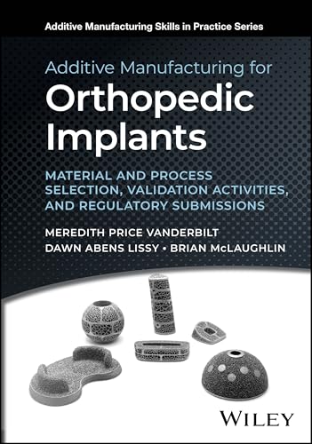 Additive Manufacturing for Orthopedic Implants : Material and Process Selection, Validation Activities, and Regulatory Submissions