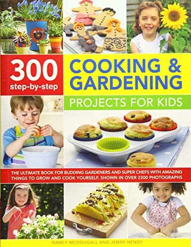 300 Step-by-Step Cooking & Gardening Projects for Kids: The Ultimate Book for Budding Gardeners and Super Chefs with Amazing Things to Grow and Cook Yourself, Shown in Over 2300 Photographs