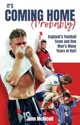 It's Coming Home (Probably) : England's Football Team and One Man's Many Years of Hurt