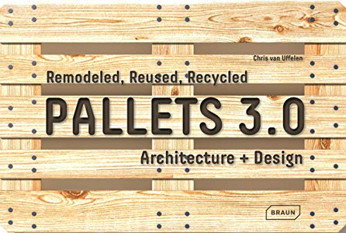 Pallets 3.0: Remodeled, Reused, Recycled: Architecture + Design (BRAUN)