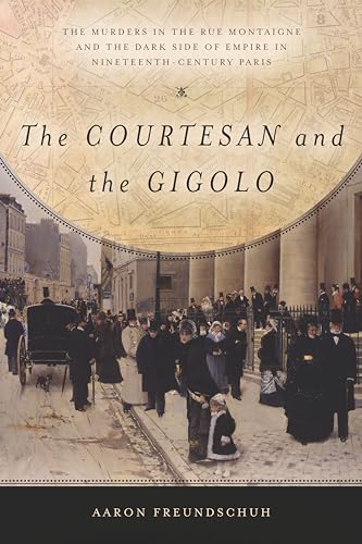 The Courtesan and the Gigolo: The Murders in the Rue Montaigne and the Dark Side of Empire in Nineteenth-Century Paris
