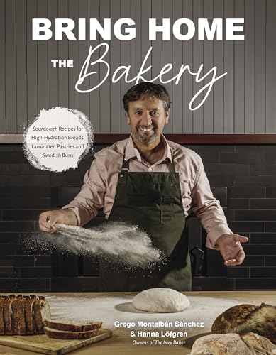 Bring Home the Bakery : Sourdough Recipes for High Hydration Breads, Laminated Pastries and Swedish Buns