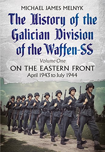 The History of the Galician Division of the Waffen SS Vol 1 : On the Eastern Front: April 1943 to July 1944