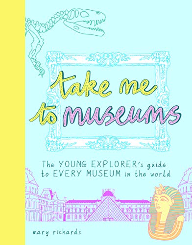 Take Me To Museums: The Young Explorer's Guide to Every Museum in the World