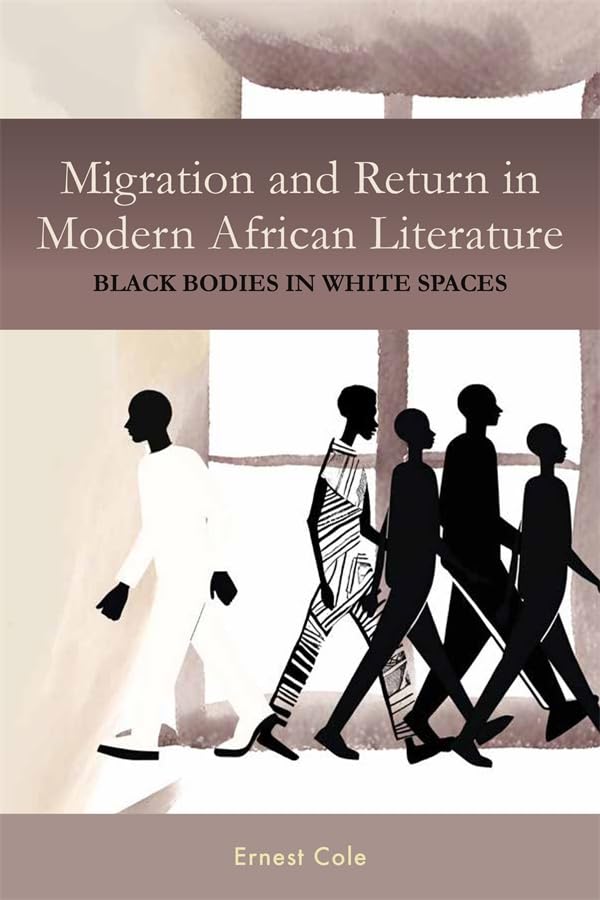 Migration and Return in Modern African Literature : Black Bodies in White Spaces