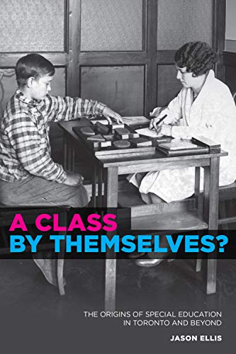 A Class by Themselves?: Children, Youth, and Special Education in a North American City-Toronto, 1910-45: The Origins of Special Education in Toronto and Beyond