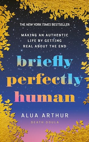 Briefly Perfectly Human : Making an Authentic Life by Getting Real About the End