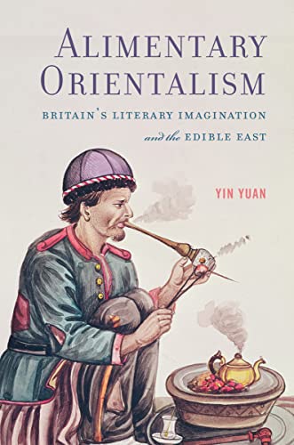 Alimentary Orientalism: Britains Literary Imagination and the Edible East