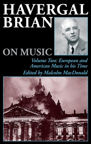 Havergal Brian on Music: Volume Two: European and American Music in his Time