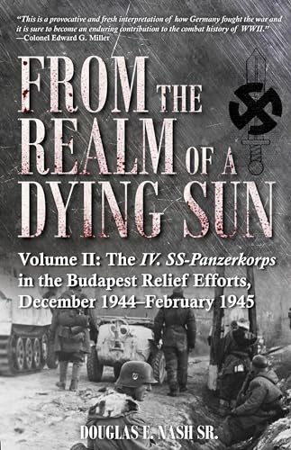 From the Realm of a Dying Sun. Volume 2 : Volume II: the Iv. Ss-Panzerkorps in the Budapest Relief Efforts, December 1944-February 1945