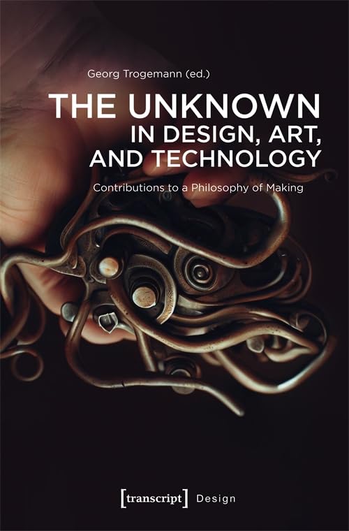 The Unknown in Design, Art, and Technology : Contributions to a Philosophy of Making