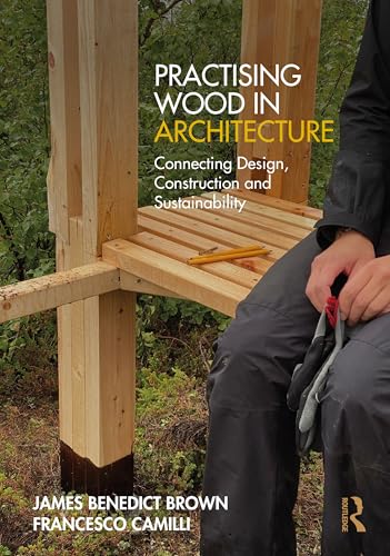 Practising Wood in Architecture : Connecting Design, Construction and Sustainability