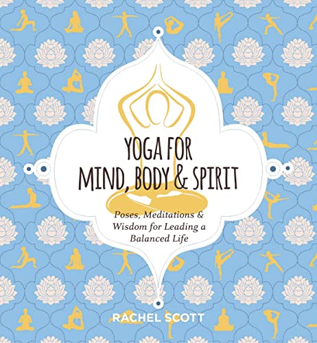 Yoga for Mind, Body and Spirit : Poses, Meditations and Wisdom for Leading a Balanced Life
