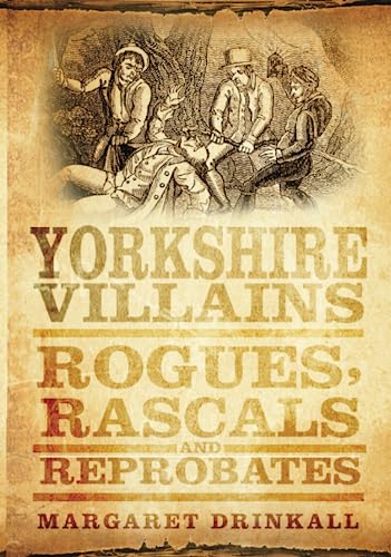 Yorkshire Villains : Rogues, Rascals and Reprobates