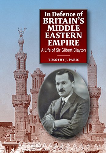 In Defence of Britains Middle Eastern Empire: A Life of Sir Gilbert Clayton