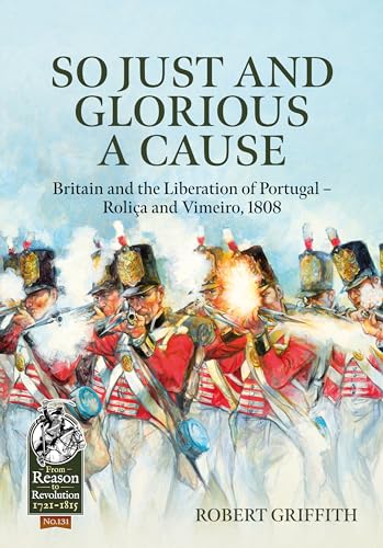 So Just and Glorious a Cause : Britain and the Liberation of Portugal - Rolica and Vimeiro, 1808 : 131