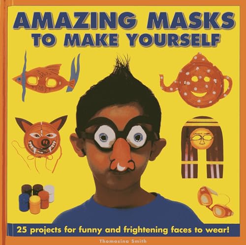 Amazing Masks to Make Yourself : 25 Projects for Funny and Frightening Faces to Wear!